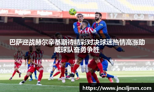 巴萨迎战赫尔辛基期待精彩对决球迷热情高涨助威球队奋勇争胜