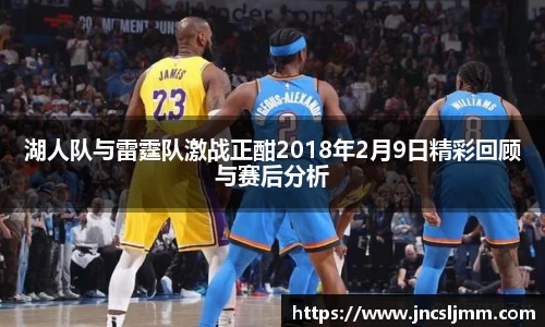 湖人队与雷霆队激战正酣2018年2月9日精彩回顾与赛后分析