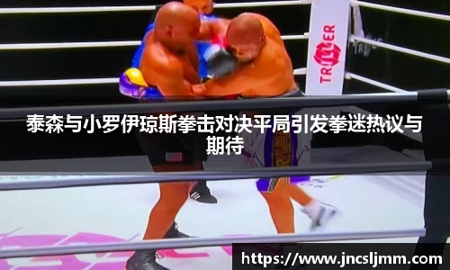 泰森与小罗伊琼斯拳击对决平局引发拳迷热议与期待